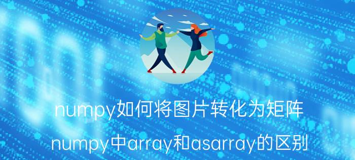 numpy如何将图片转化为矩阵 numpy中array和asarray的区别？